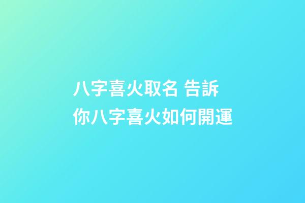 八字喜火取名 告訴你八字喜火如何開運
